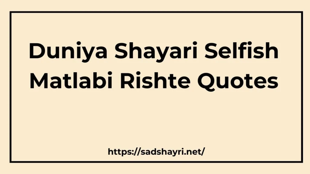 Duniya Shayari Selfish Matlabi Rishte Quotes